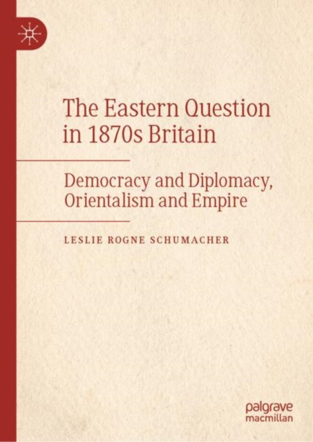 The Eastern Question in 1870s Britain : Democracy and Diplomacy, Orientalism and Empire, EPUB eBook