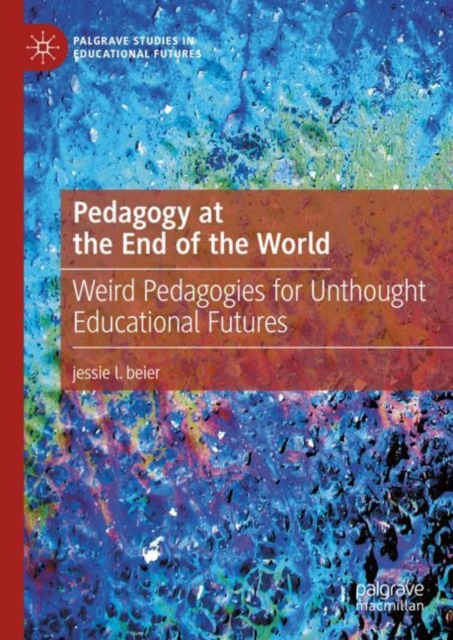 Pedagogy at the End of the World : Weird Pedagogies for Unthought Educational Futures, EPUB eBook