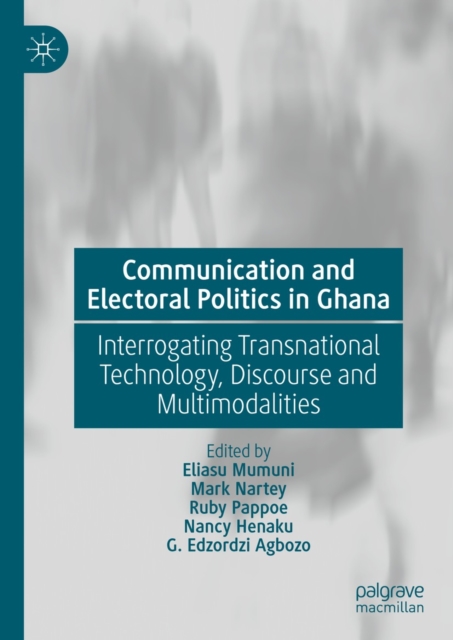 Communication and Electoral Politics in Ghana : Interrogating Transnational Technology, Discourse and Multimodalities, EPUB eBook