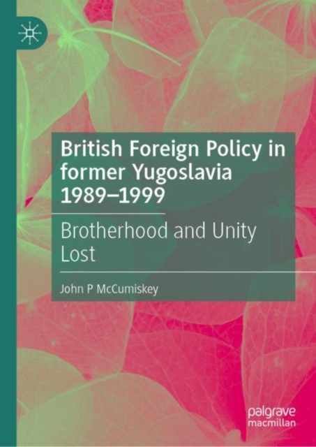 British Foreign Policy in former Yugoslavia 1989-1999 : Brotherhood and Unity Lost, EPUB eBook