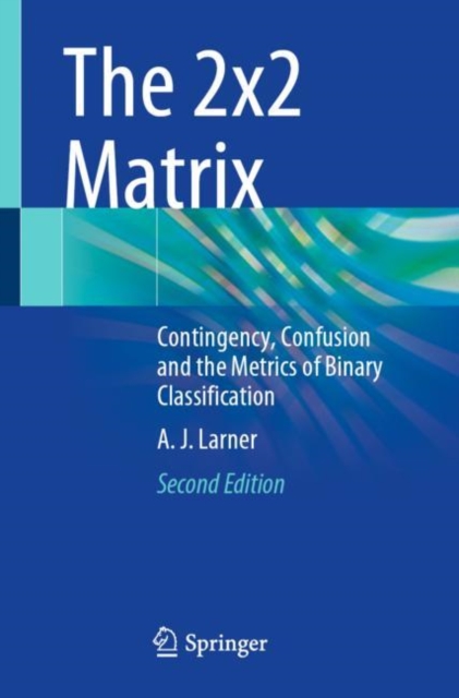 The 2x2 Matrix : Contingency, Confusion and the Metrics of Binary Classification, EPUB eBook
