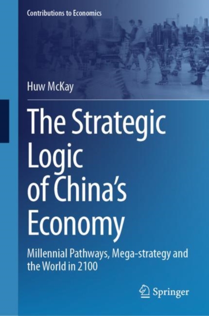 The Strategic Logic of China's Economy : Millennial Pathways, Mega-strategy and the World in 2100, EPUB eBook