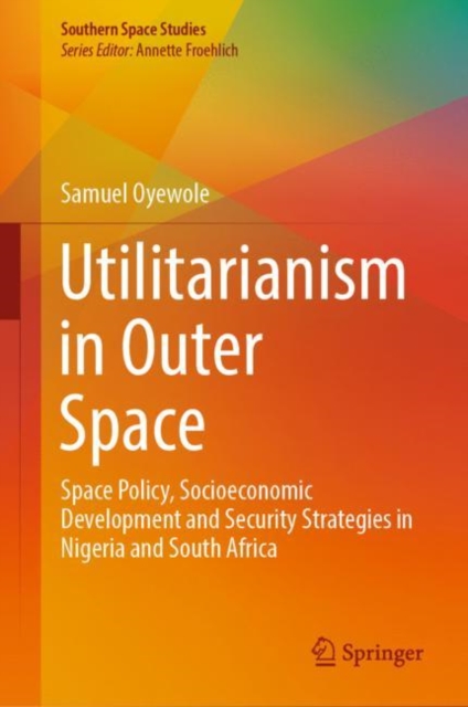 Utilitarianism in Outer Space : Space Policy, Socioeconomic Development and Security Strategies in Nigeria and South Africa, EPUB eBook