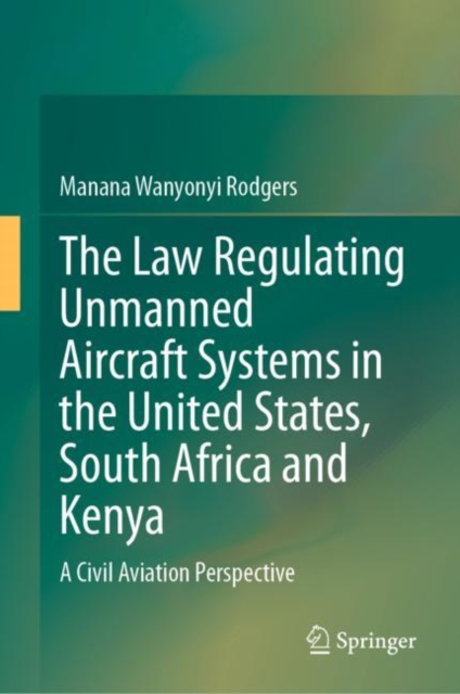 The Law Regulating Unmanned Aircraft Systems in the United States, South Africa and Kenya : A Civil Aviation Perspective, EPUB eBook