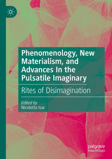 Phenomenology, New Materialism, and Advances In the Pulsatile Imaginary : Rites of Disimagination, EPUB eBook