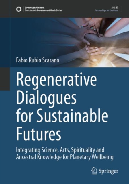 Regenerative Dialogues for Sustainable Futures : Integrating Science, Arts, Spirituality and Ancestral Knowledge for Planetary Wellbeing, EPUB eBook
