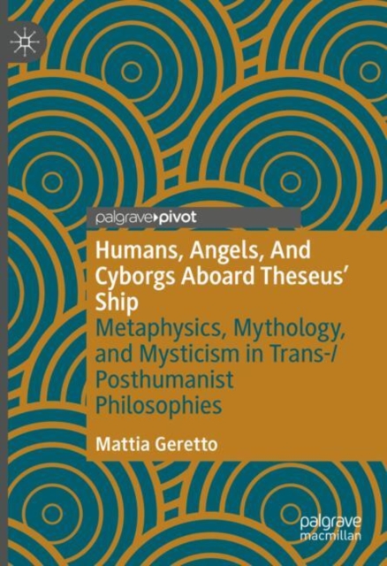 Humans, Angels, And Cyborgs Aboard Theseus' Ship : Metaphysics, Mythology, and Mysticism in Trans-/Posthumanist Philosophies, EPUB eBook
