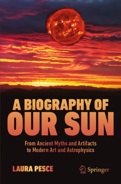 A Biography of Our Sun : From Ancient Myths and Artifacts to Modern Art and Astrophysics, EPUB eBook