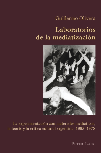 Laboratorios de la mediatizacion : La experimentacion con materiales mediaticos, la teoria y la critica cultural argentina, 1965-1978, PDF eBook