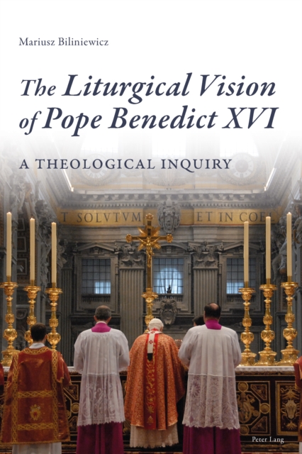 The Liturgical Vision of Pope Benedict XVI : A Theological Inquiry, PDF eBook