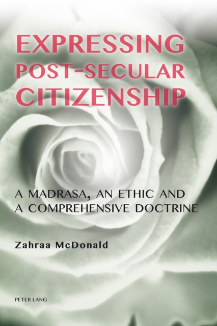 Expressing Post-Secular Citizenship : A Madrasa, an Ethic and a Comprehensive Doctrine, PDF eBook