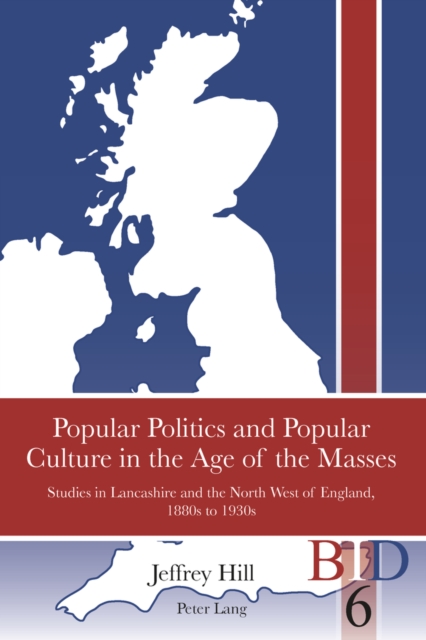 Popular Politics and Popular Culture in the Age of the Masses : Studies in Lancashire and the North West of England, 1880s to 1930s, EPUB eBook