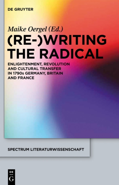 (Re-)Writing the Radical : Enlightenment, Revolution and Cultural Transfer in 1790s Germany, Britain and France, PDF eBook