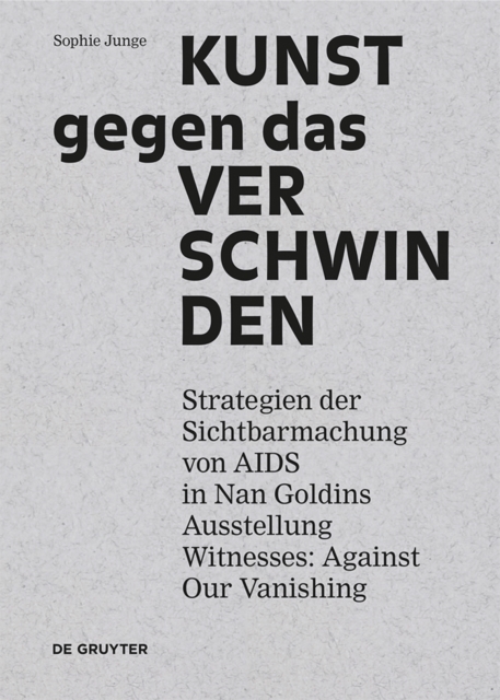 Kunst gegen das Verschwinden : Strategien der Sichtbarmachung von AIDS in Nan Goldins Ausstellung „Witnesses: Against Our Vanishing", EPUB eBook