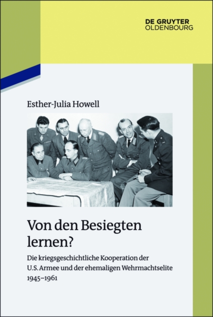 Von den Besiegten lernen? : Die kriegsgeschichtliche Kooperation der U.S. Armee und der ehemaligen Wehrmachtselite 1945-1961, PDF eBook