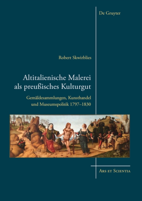 Altitalienische Malerei als preuisches Kulturgut : Gemaldesammlungen, Kunsthandel und Museumspolitik 1797-1830, PDF eBook