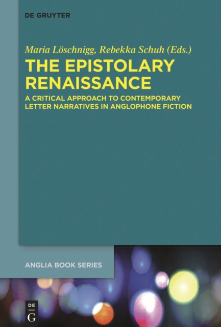 The Epistolary Renaissance : A Critical Approach to Contemporary Letter Narratives in Anglophone Fiction, PDF eBook