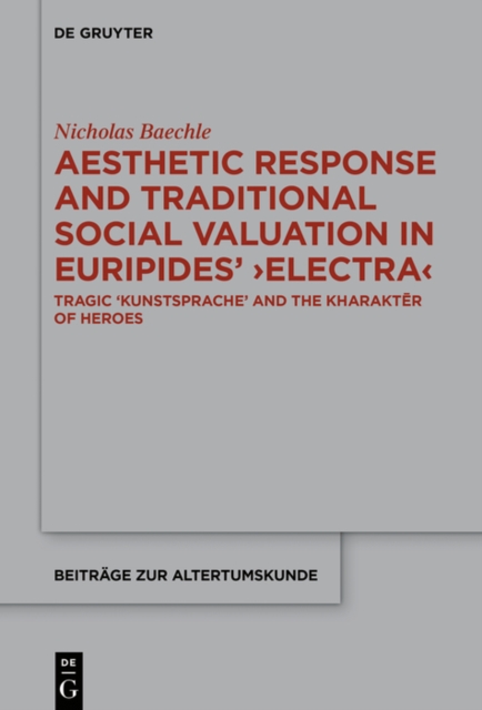 Aesthetic Response and Traditional Social Valuation in Euripides' ›Electra‹ : Tragic ›Kunstsprache‹ and the ›kharakter‹ of Heroes, EPUB eBook