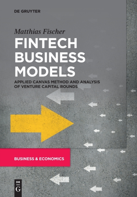 Fintech Business Models : Applied Canvas Method and Analysis of Venture Capital Rounds, Paperback / softback Book