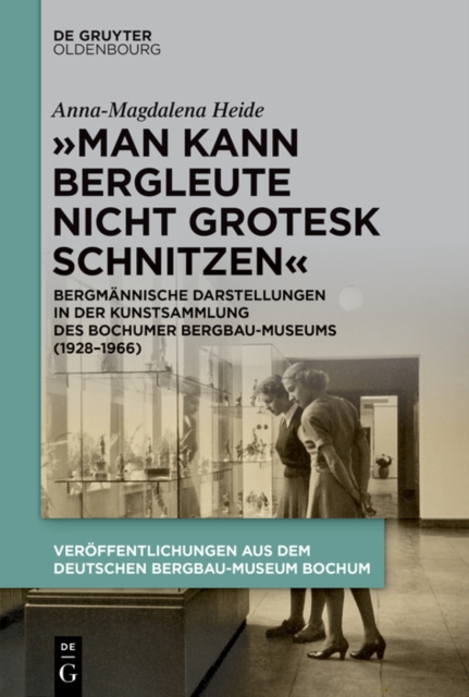„Man kann Bergleute nicht grotesk schnitzen" : Bergmannische Darstellungen in der Kunstsammlung des Bochumer Bergbau-Museums (1928-1966), PDF eBook