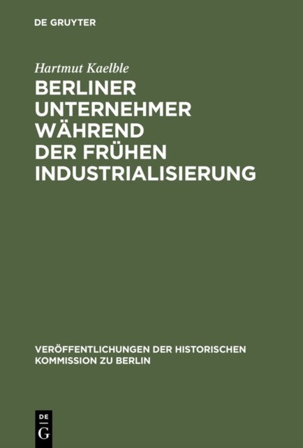Berliner Unternehmer wahrend der fruhen Industrialisierung : Herkunft, sozialer Status und politischer Einflu, PDF eBook