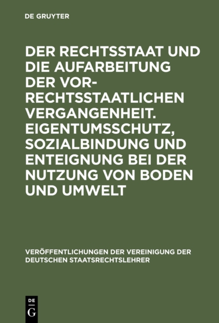 Der Rechtsstaat und die Aufarbeitung der vor-rechtsstaatlichen Vergangenheit. Eigentumsschutz, Sozialbindung und Enteignung bei der Nutzung von Boden und Umwelt : Berichte und Diskussionen auf der Tag, PDF eBook