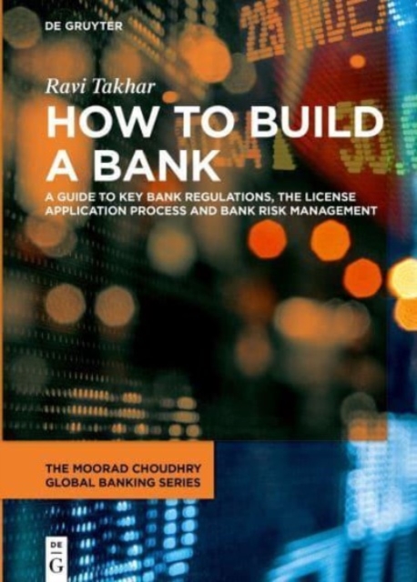 How to Build a Bank : A Guide to Key Bank Regulations, the License Application Process and Bank Risk Management, Hardback Book