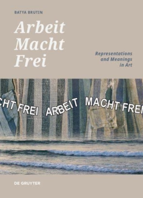 'Arbeit Macht Frei' : Representations and Meanings in Art, Hardback Book