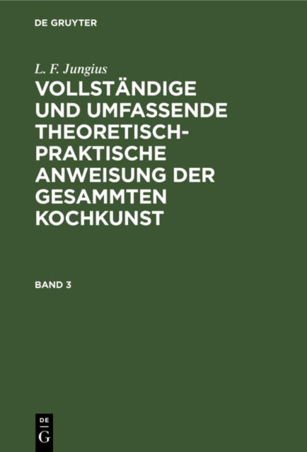 L. F. Jungius: Vollstandige und umfassende theoretisch-praktische Anweisung der gesammten Kochkunst. Band 3, PDF eBook