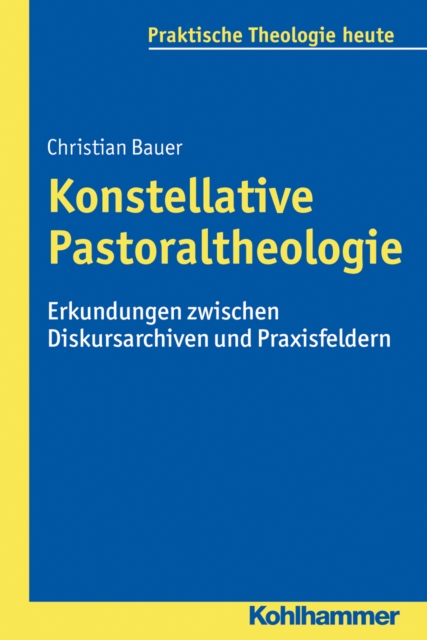 Konstellative Pastoraltheologie : Erkundungen zwischen Diskursarchiven und Praxisfeldern, PDF eBook