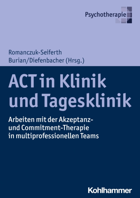 ACT in Klinik und Tagesklinik : Arbeiten mit der Akzeptanz- und Commitment-Therapie in multiprofessionellen Teams, PDF eBook