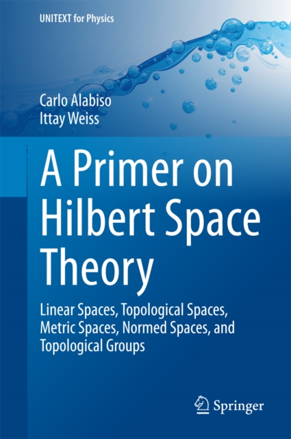 A Primer on Hilbert Space Theory : Linear Spaces, Topological Spaces, Metric Spaces, Normed Spaces, and Topological Groups, PDF eBook