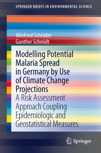 Modelling Potential Malaria Spread in Germany by Use of Climate Change Projections : A Risk Assessment Approach Coupling Epidemiologic and Geostatistical Measures, PDF eBook