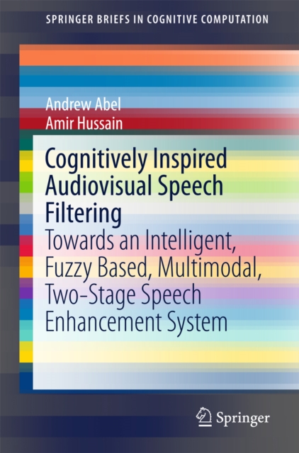 Cognitively Inspired Audiovisual Speech Filtering : Towards an Intelligent, Fuzzy Based, Multimodal, Two-Stage Speech Enhancement System, PDF eBook