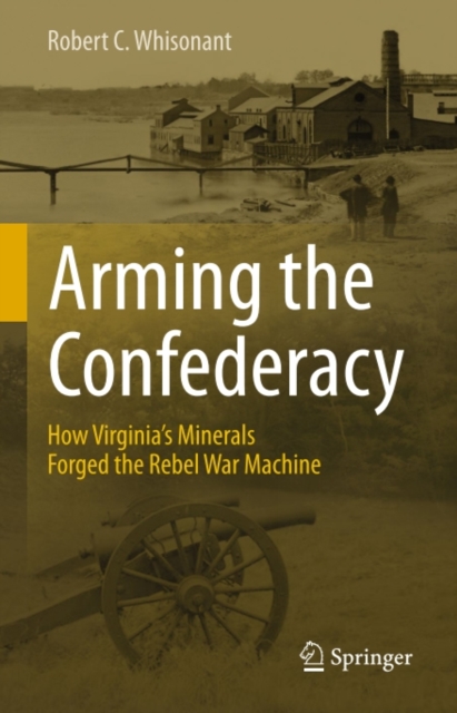 Arming the Confederacy : How Virginia's Minerals Forged the Rebel War Machine, PDF eBook