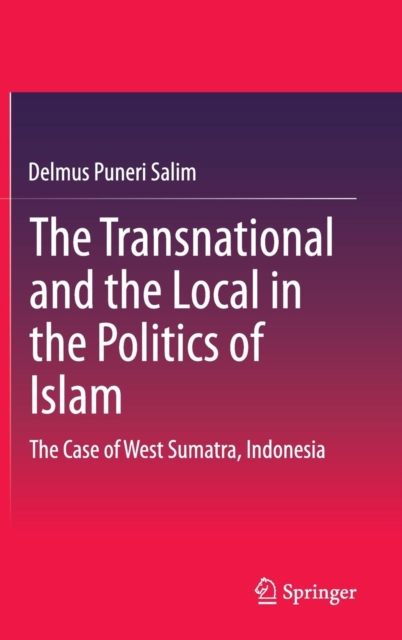 The Transnational and the Local in the Politics of Islam : The Case of West Sumatra, Indonesia, Hardback Book