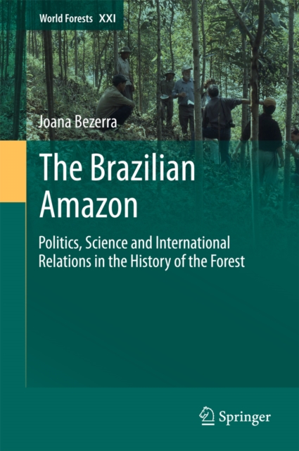 The Brazilian Amazon : Politics, Science and International Relations in the History of the Forest, PDF eBook