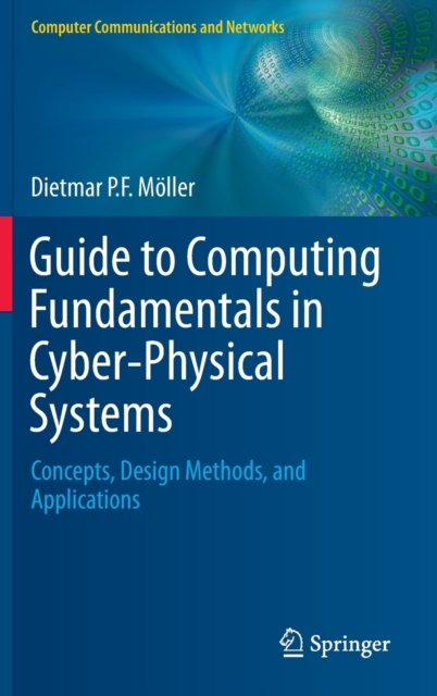 Guide to Computing Fundamentals in Cyber-Physical Systems : Concepts, Design Methods, and Applications, Hardback Book