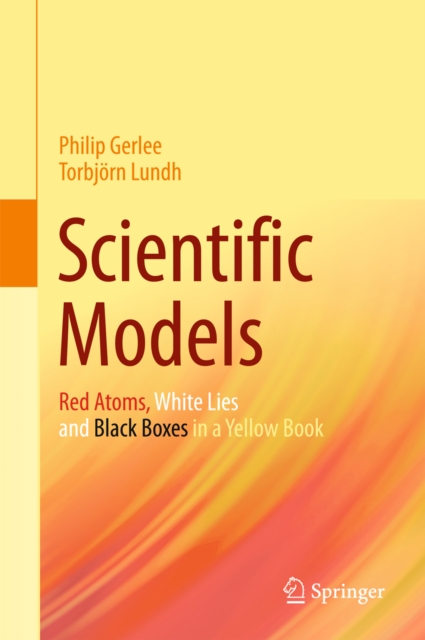 Scientific Models : Red Atoms, White Lies and Black Boxes in a Yellow Book, PDF eBook