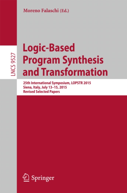 Logic-Based Program Synthesis and Transformation : 25th International Symposium, LOPSTR 2015, Siena, Italy, July 13-15, 2015. Revised Selected Papers, PDF eBook