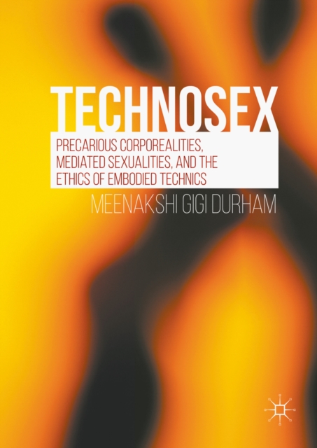 Technosex : Precarious Corporealities, Mediated Sexualities, and the Ethics of Embodied Technics, PDF eBook