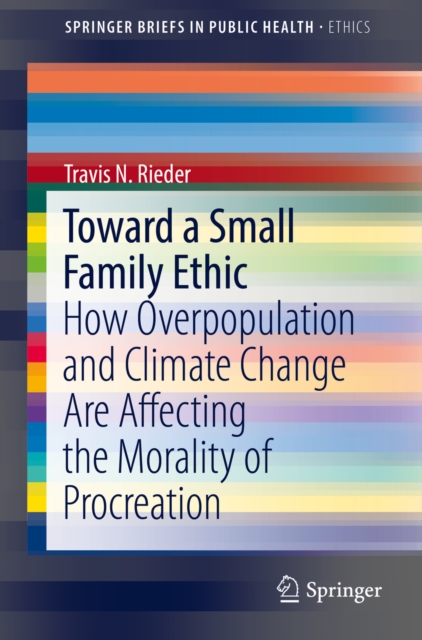 Toward a Small Family Ethic : How Overpopulation and Climate Change Are Affecting the Morality of Procreation, PDF eBook