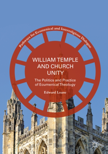 William Temple and Church Unity : The Politics and Practice of Ecumenical Theology, PDF eBook