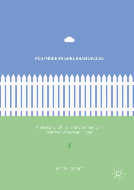 Postmodern Suburban Spaces : Philosophy, Ethics, and Community in Post-War American Fiction, PDF eBook
