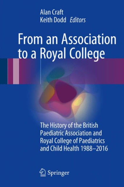 From an Association to a Royal College : The History of the British Paediatric Association and Royal College of Paediatrics and Child Health 1988-2016, EPUB eBook