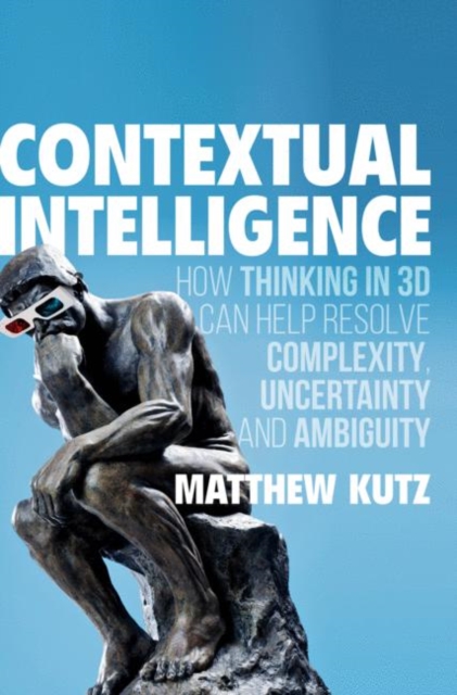 Contextual Intelligence : How Thinking in 3D Can Help Resolve Complexity, Uncertainty and Ambiguity, EPUB eBook