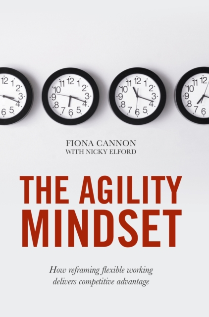 The Agility Mindset : How reframing flexible working delivers competitive advantage, EPUB eBook