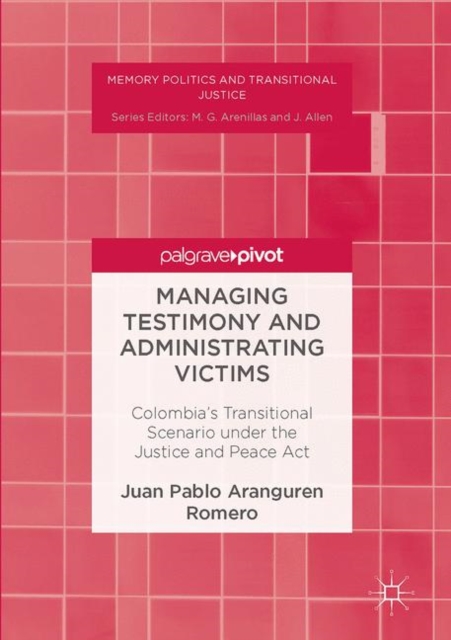 Managing Testimony and Administrating Victims : Colombia's Transitional Scenario under the Justice and Peace Act, EPUB eBook