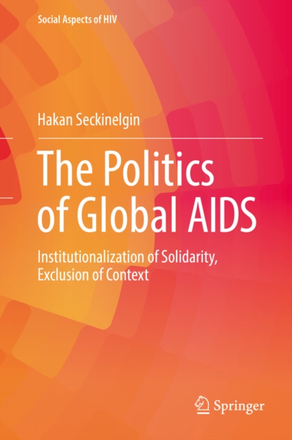 The Politics of Global AIDS : Institutionalization of Solidarity, Exclusion of Context, EPUB eBook