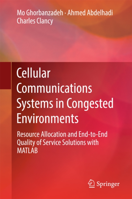 Cellular Communications Systems in Congested Environments : Resource Allocation and End-to-End Quality of Service Solutions with MATLAB, EPUB eBook